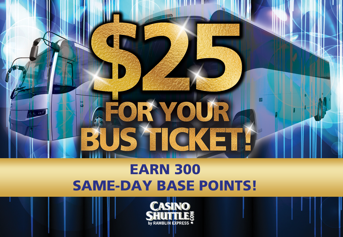 $25 INSTA-PLAY FOR YOUR BUS TICKET!